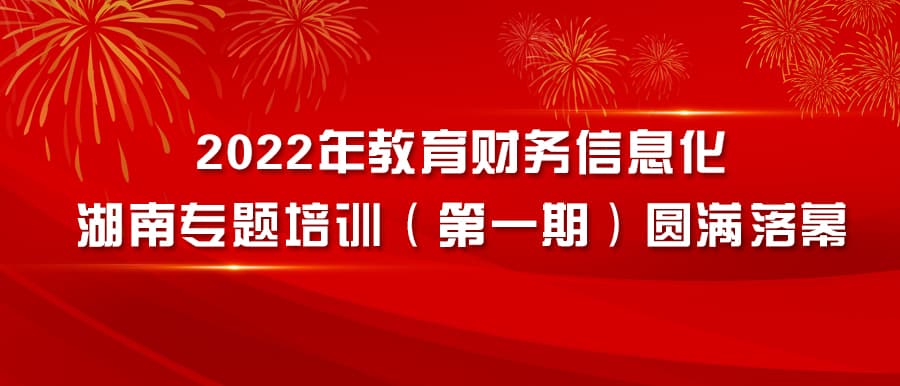 2022年教育财務(wù)信息化湖(hú)南專題培訓（第一期）圓滿落幕